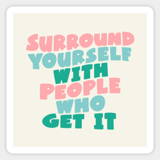 SURROUND YOURSELF WITH PEOPLE WHO GET IT Sticker